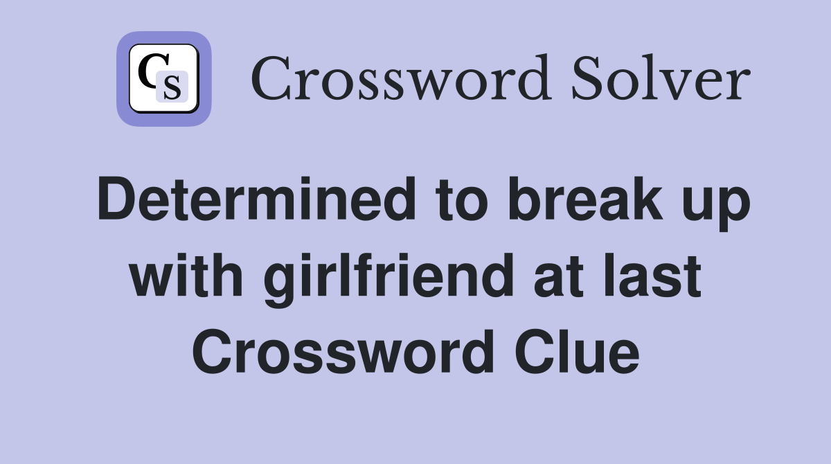 Determined to break up with girlfriend at last Crossword Clue