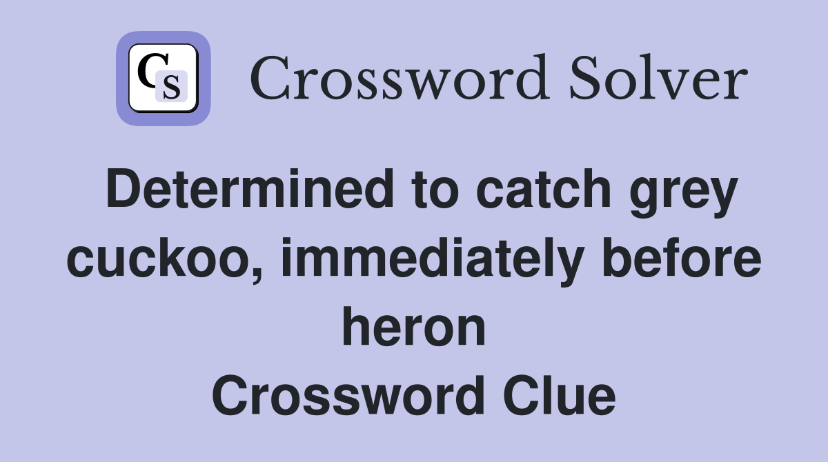 Determined to catch grey cuckoo, immediately before heron Crossword Clue