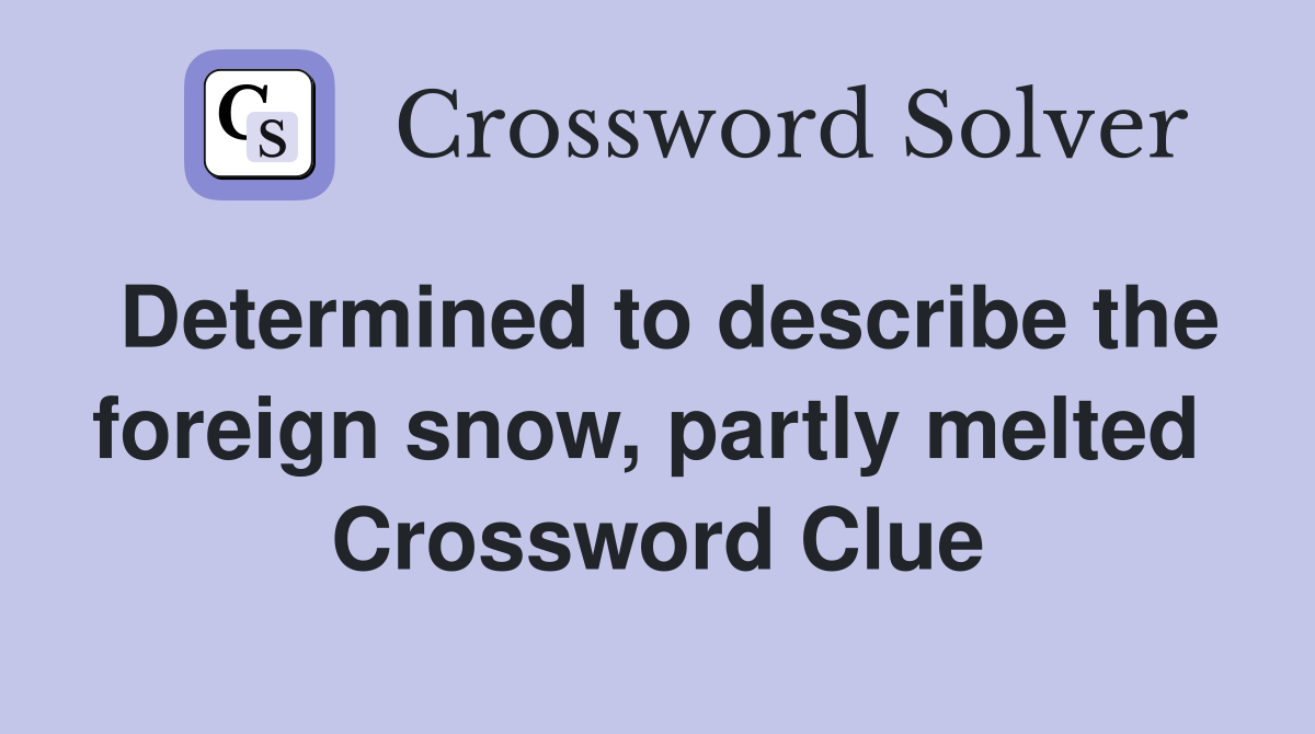 Determined to describe the foreign snow, partly melted  Crossword Clue