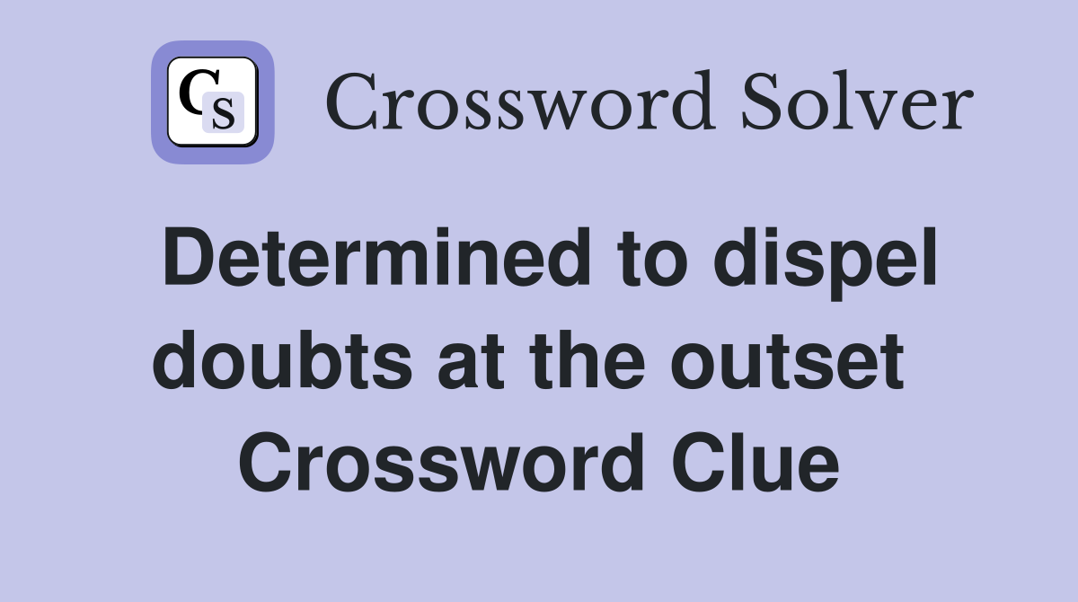 Determined to dispel doubts at the outset  Crossword Clue