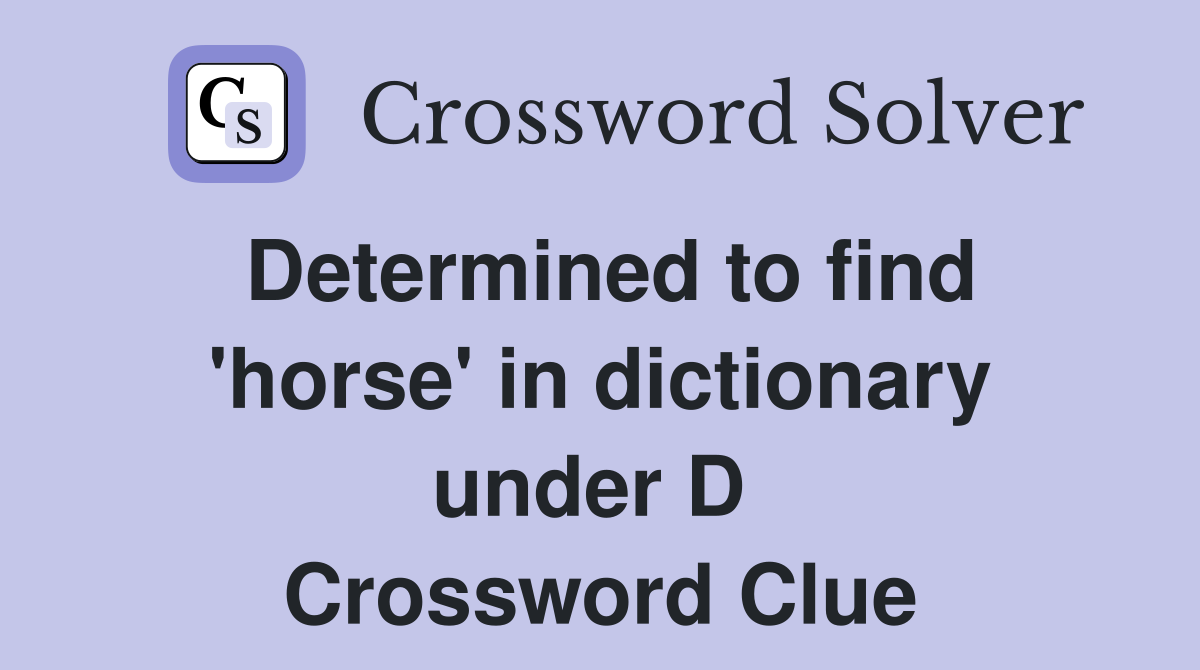 Determined to find 'horse' in dictionary under D  Crossword Clue