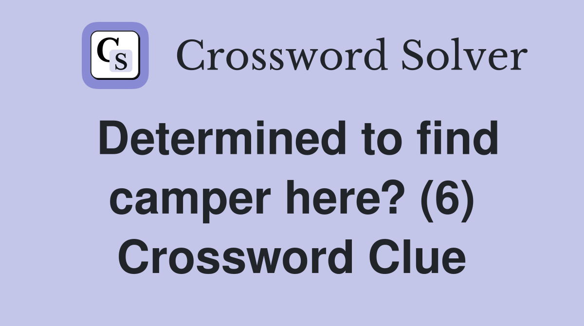 Determined to find camper here? (6) Crossword Clue