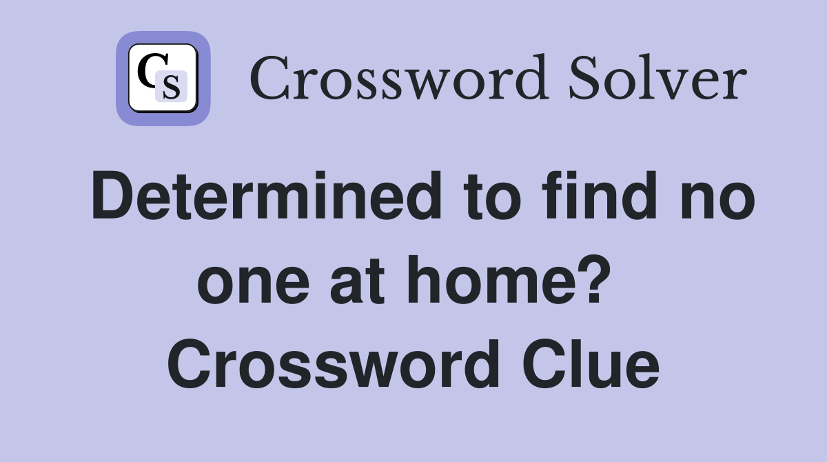 Determined to find no one at home?  Crossword Clue