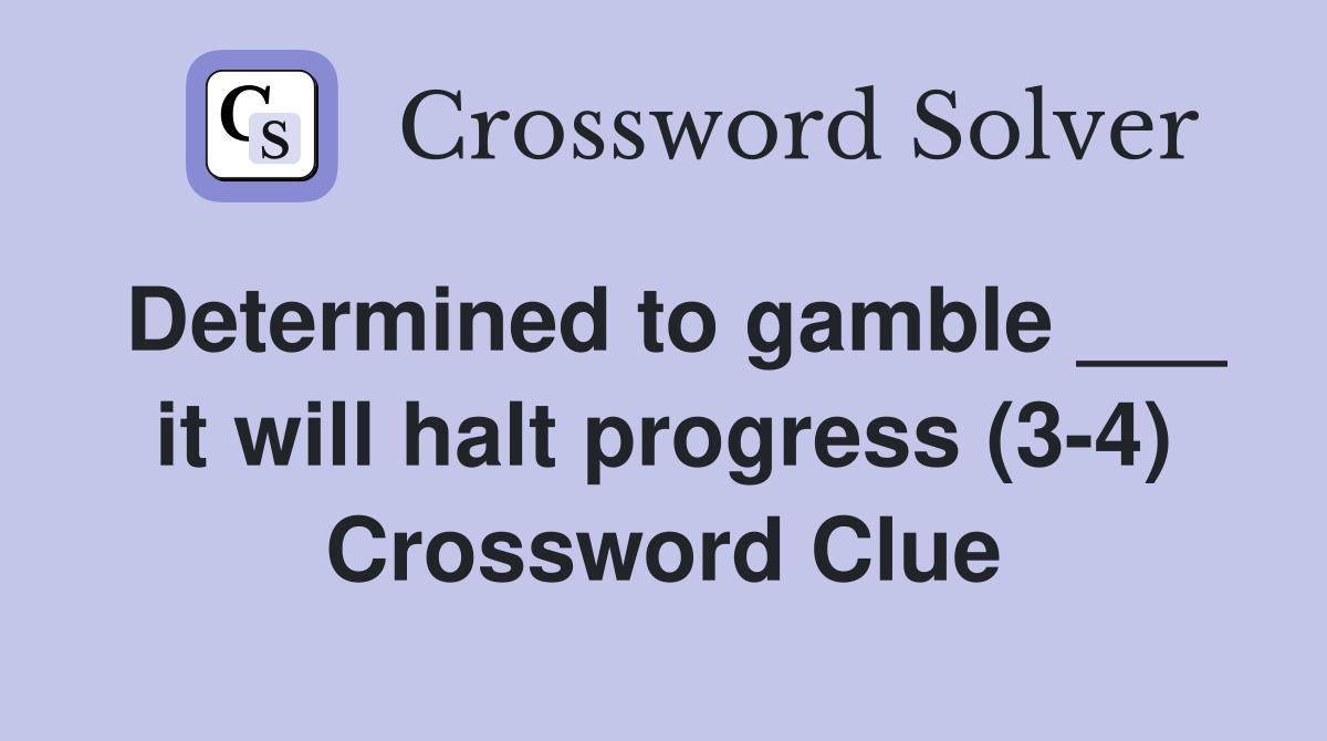 Determined to gamble ___ it will halt progress (3-4) Crossword Clue
