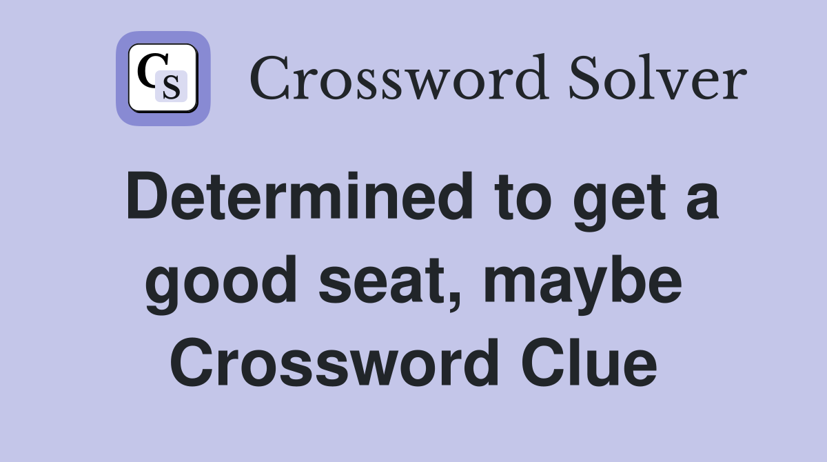 Determined to get a good seat, maybe Crossword Clue
