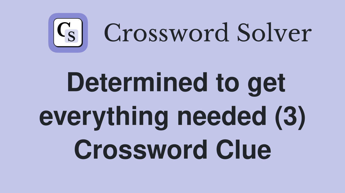Determined to get everything needed (3) Crossword Clue