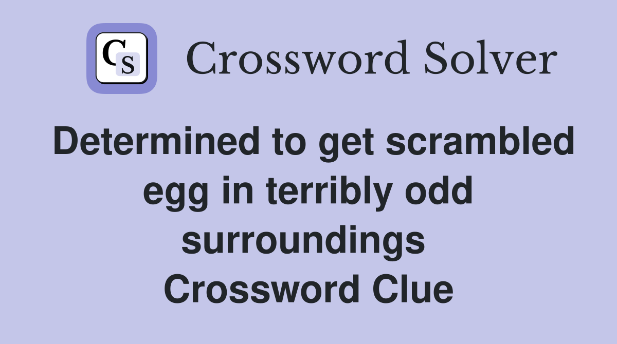 Determined to get scrambled egg in terribly odd surroundings  Crossword Clue
