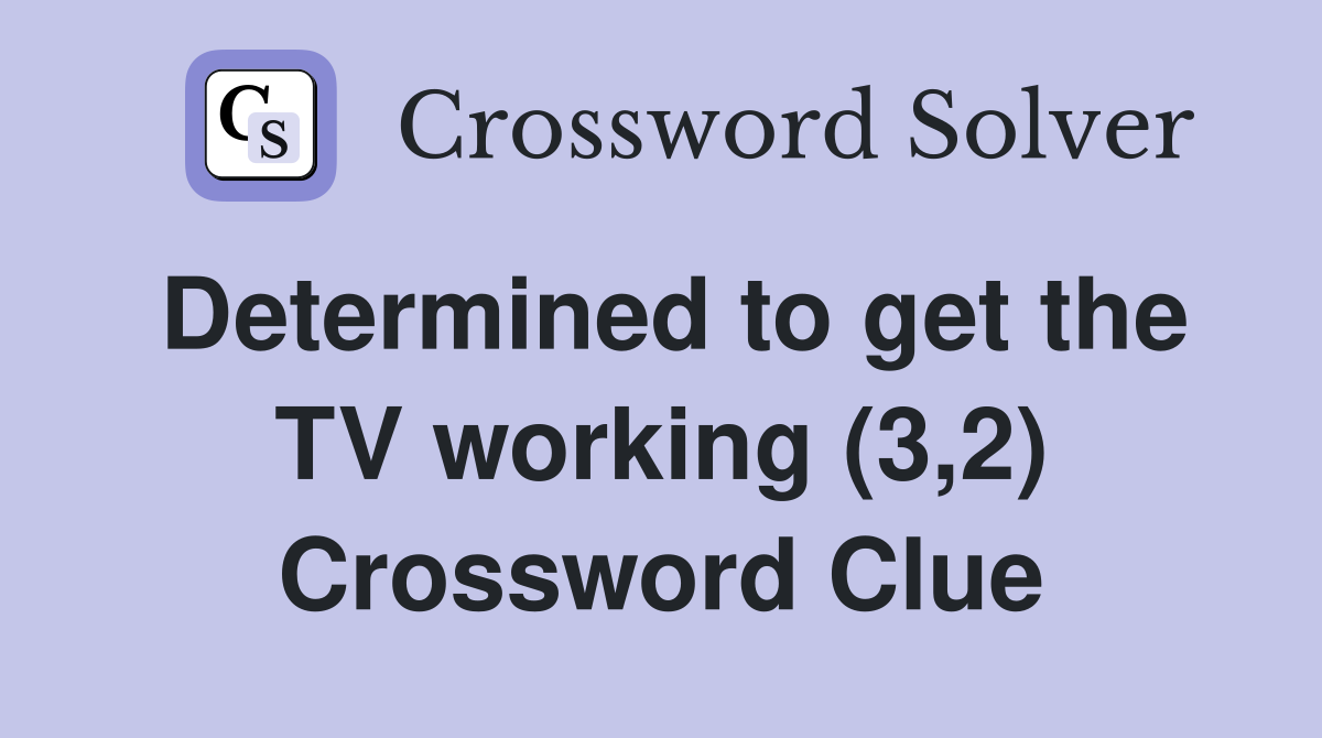 Determined to get the TV working (3,2) Crossword Clue