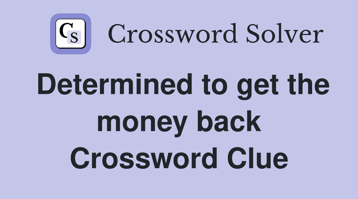 Determined to get the money back Crossword Clue