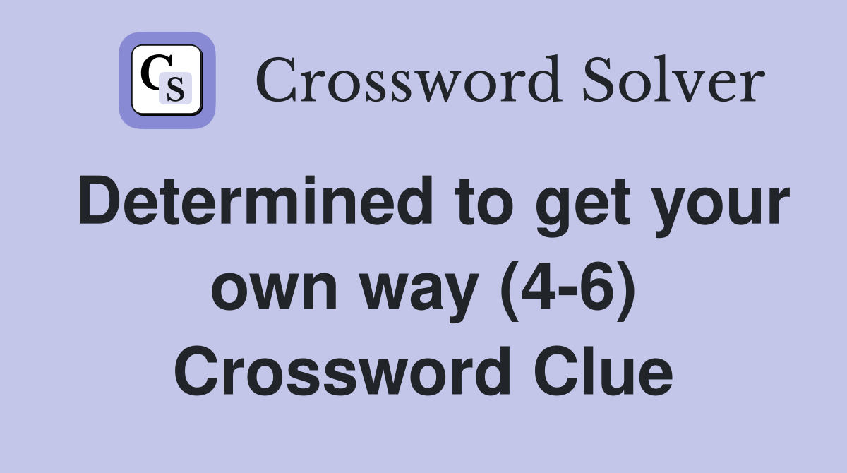 Determined to get your own way (4-6) Crossword Clue
