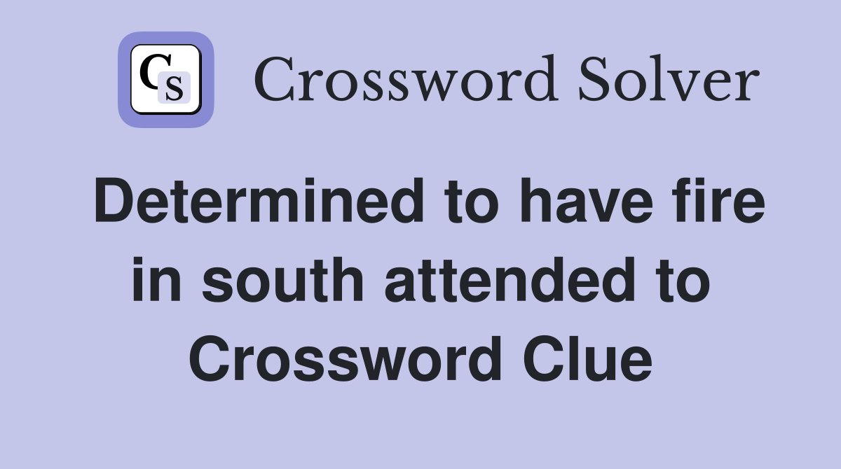Determined to have fire in south attended to Crossword Clue