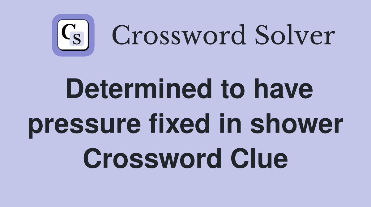 Determined to have pressure fixed in shower Crossword Clue