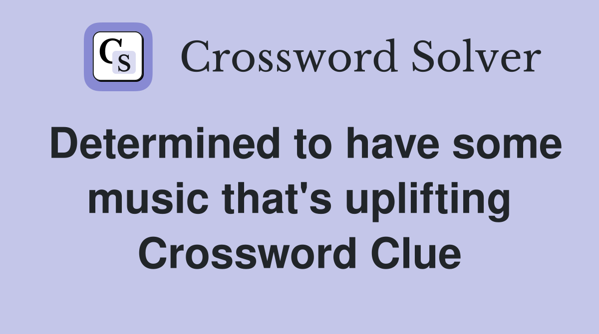 Determined to have some music that's uplifting Crossword Clue