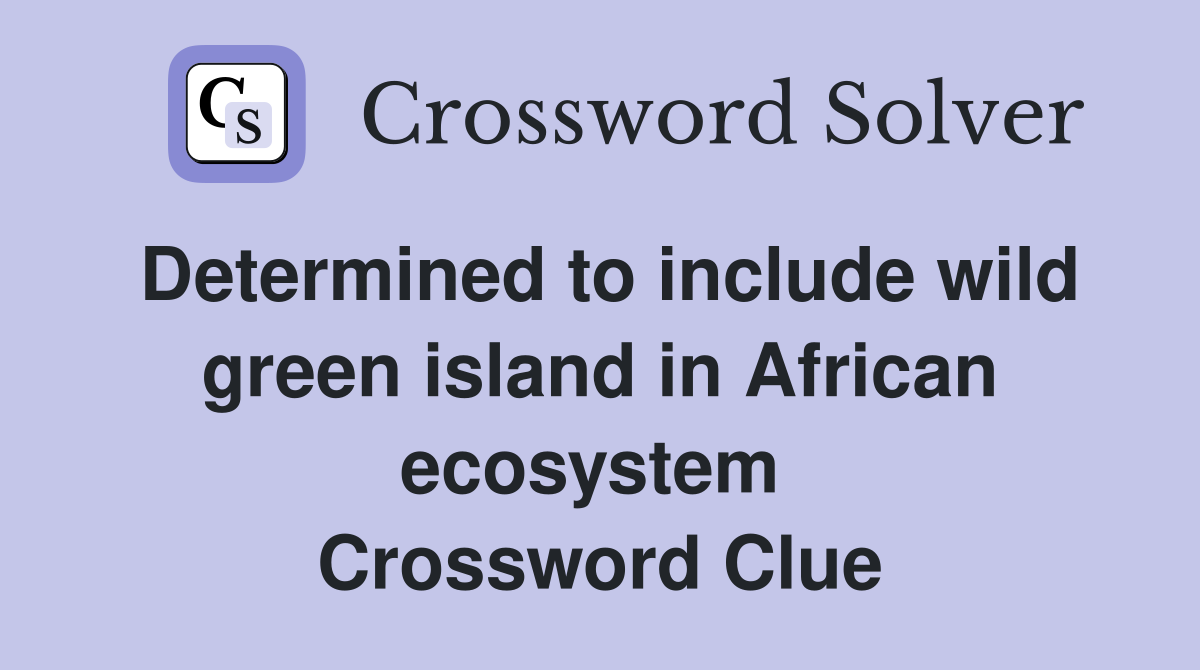 Determined to include wild green island in African ecosystem  Crossword Clue