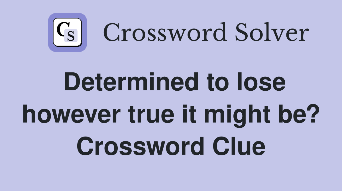 Determined to lose however true it might be? Crossword Clue