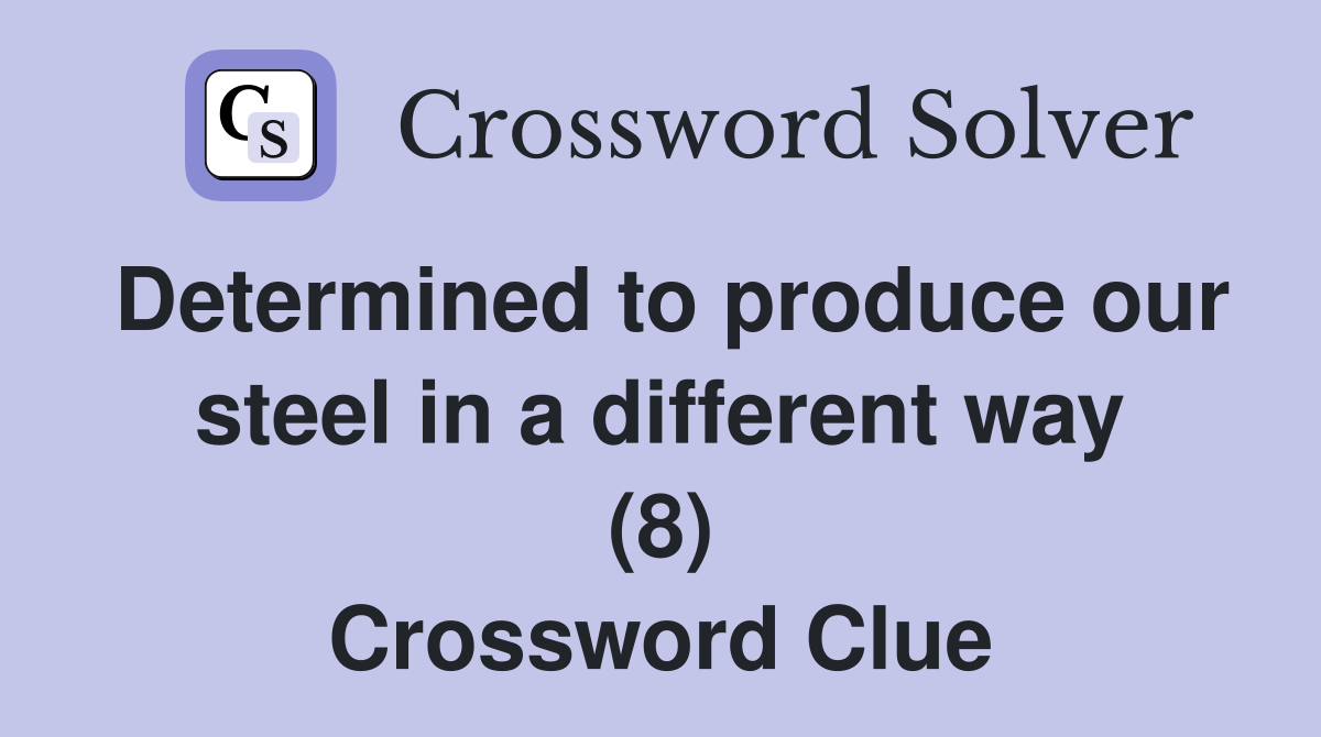 Determined to produce our steel in a different way (8) Crossword Clue
