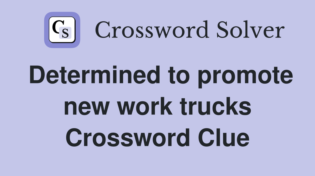Determined to promote new work trucks Crossword Clue