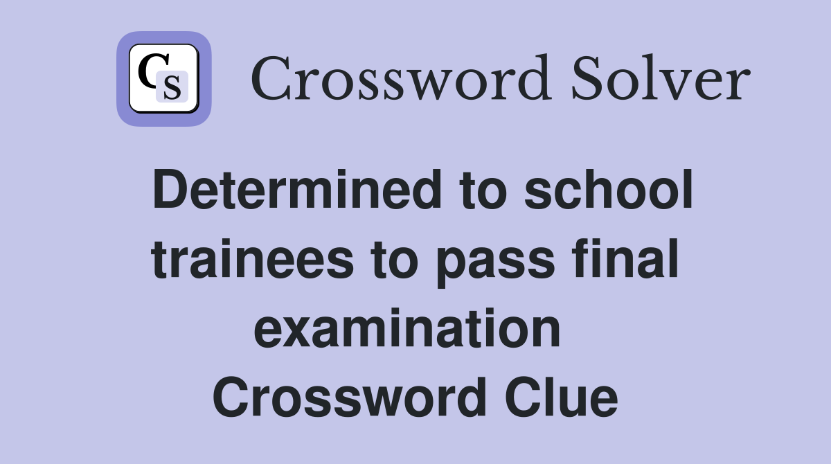 Determined to school trainees to pass final examination  Crossword Clue