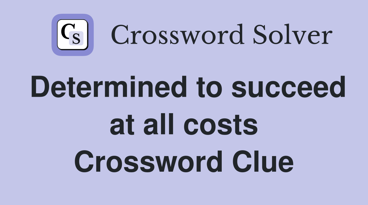 Determined to succeed at all costs Crossword Clue