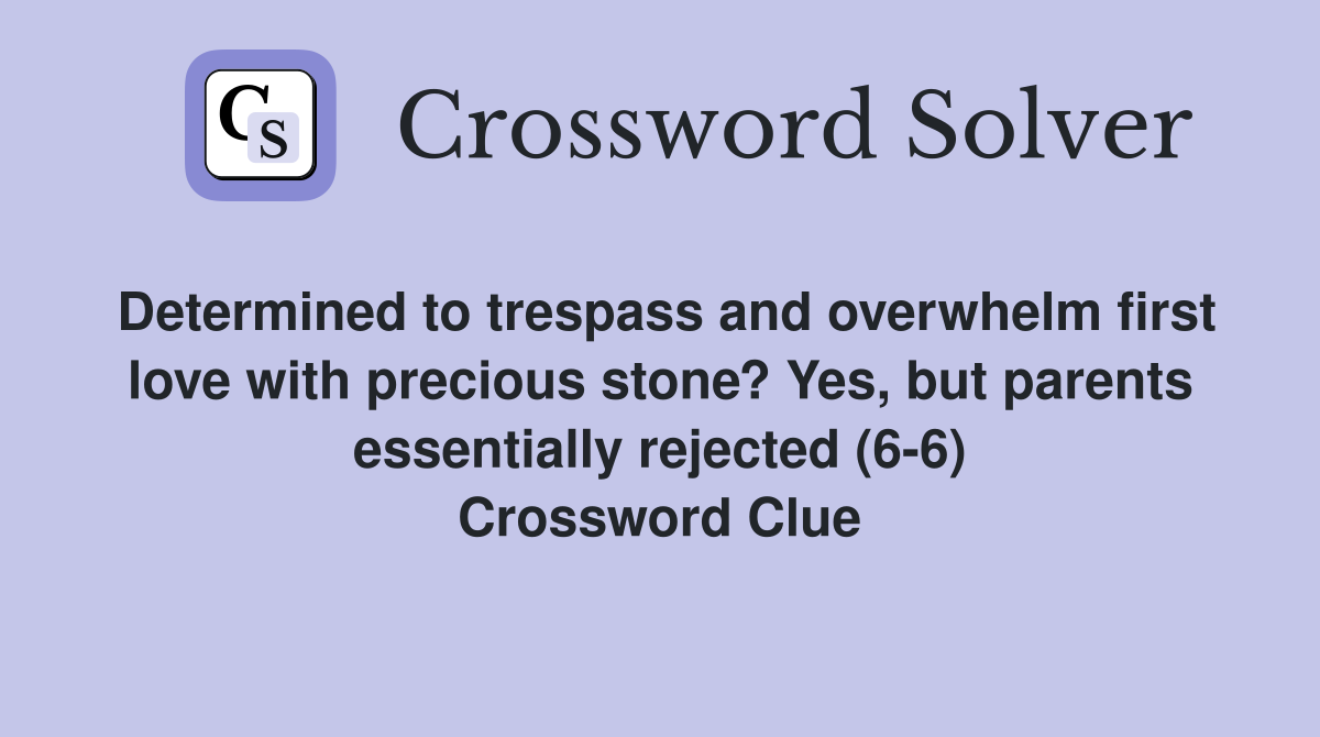 Determined to trespass and overwhelm first love with precious stone? Yes, but parents essentially rejected (6-6) Crossword Clue
