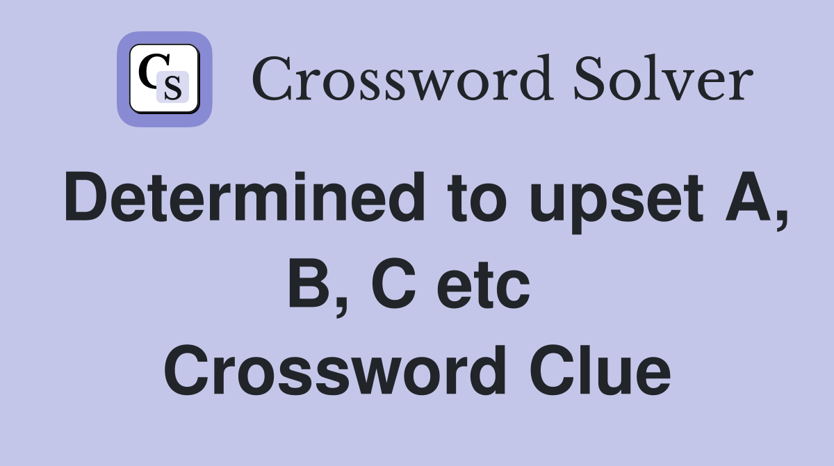 Determined to upset A, B, C etc  Crossword Clue