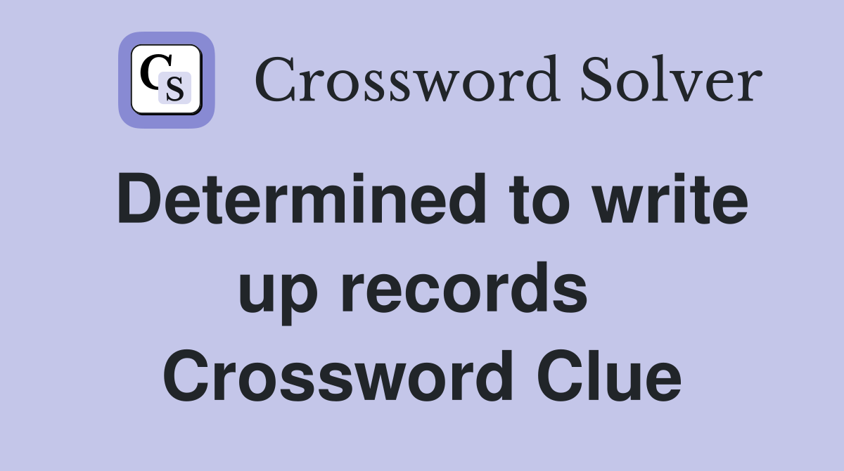 Determined to write up records  Crossword Clue