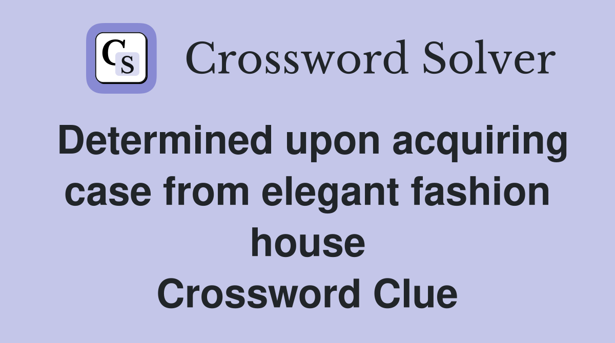 Determined upon acquiring case from elegant fashion house Crossword Clue
