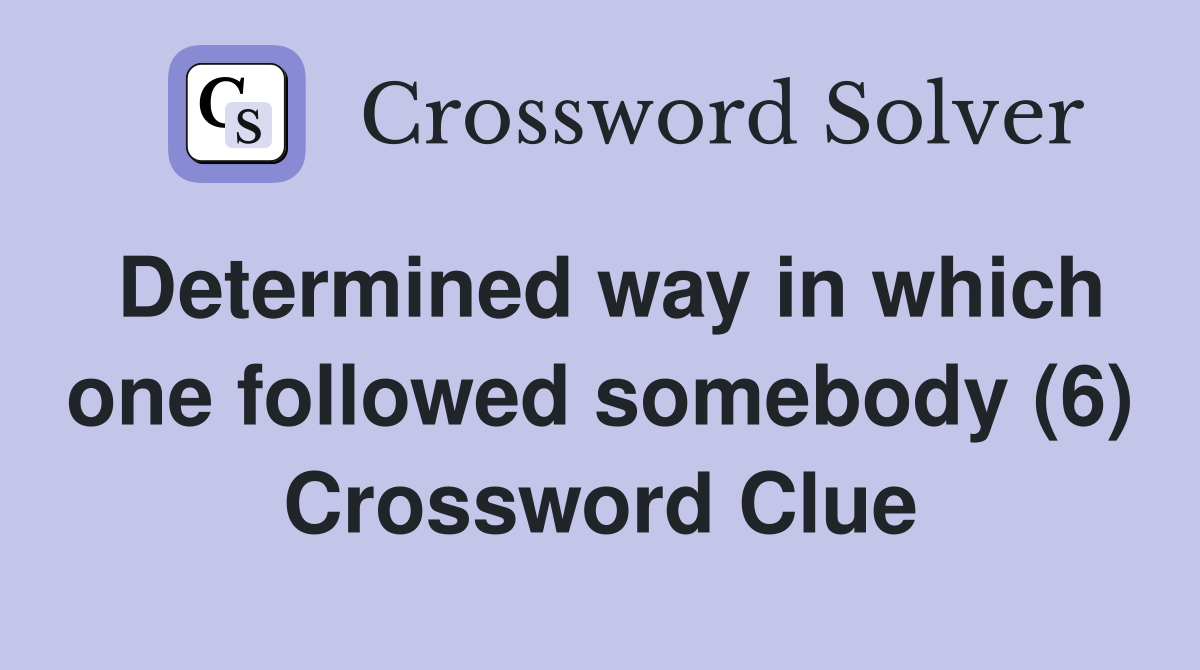 Determined way in which one followed somebody (6) Crossword Clue