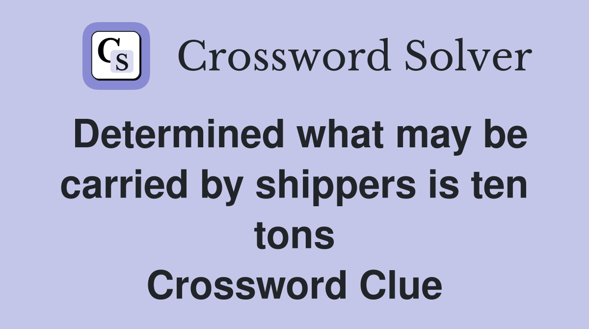 Determined what may be carried by shippers is ten tons Crossword Clue