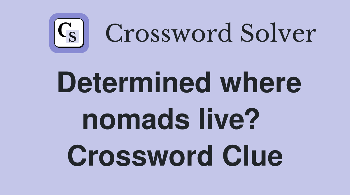 Determined where nomads live?  Crossword Clue