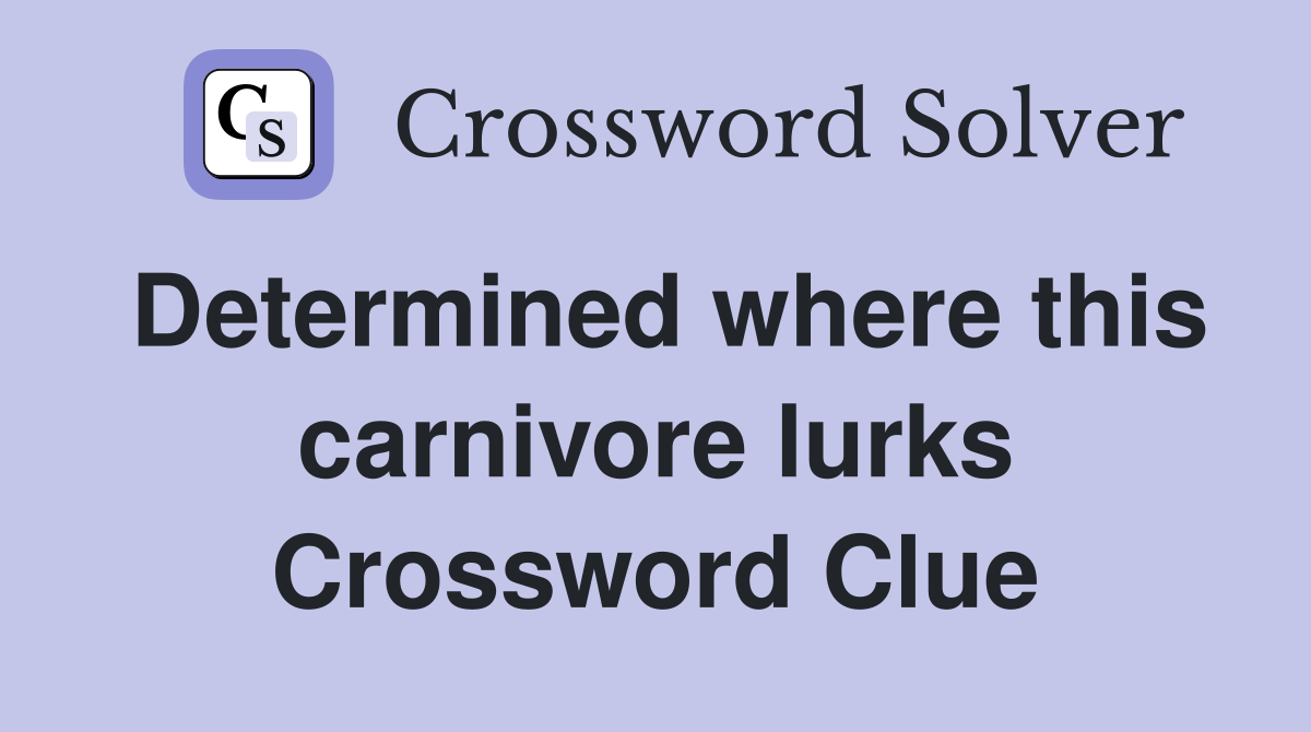 Determined where this carnivore lurks Crossword Clue