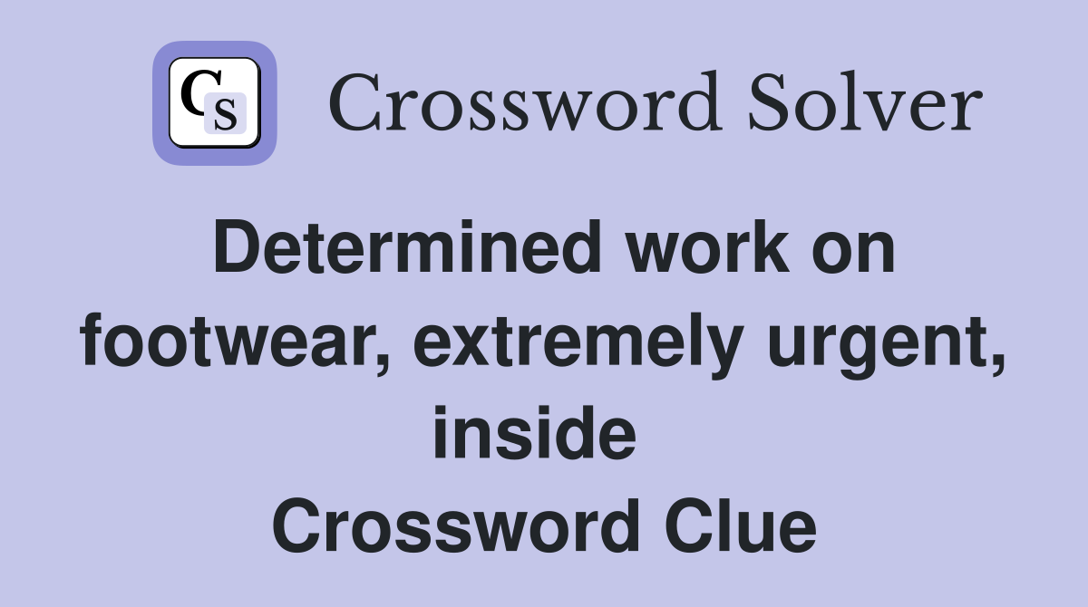 Determined work on footwear, extremely urgent, inside  Crossword Clue