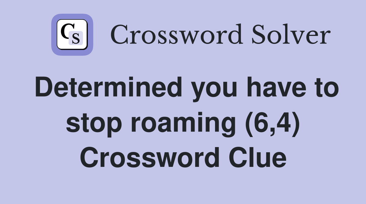 Determined you have to stop roaming (6,4) Crossword Clue