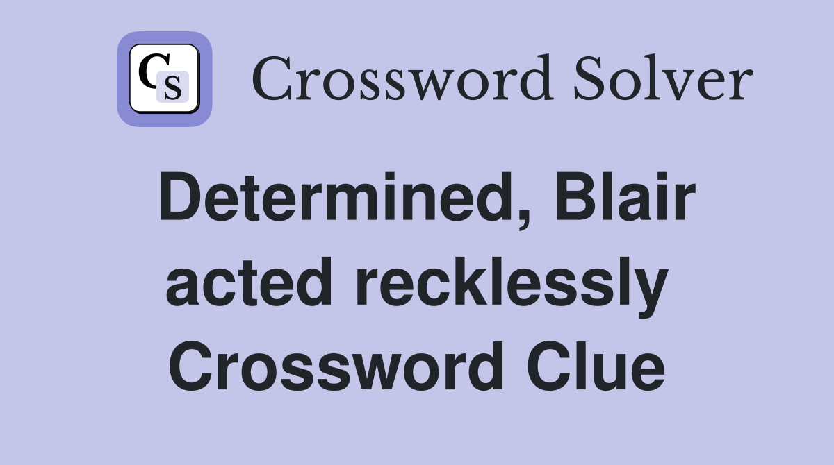 Determined, Blair acted recklessly Crossword Clue