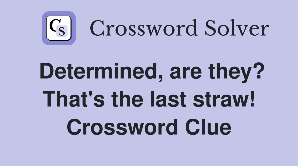 Determined, are they? That's the last straw! Crossword Clue