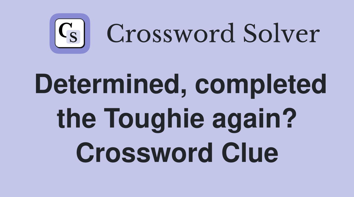 Determined, completed the Toughie again? Crossword Clue