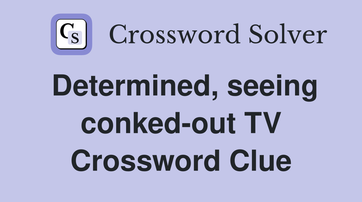 Determined, seeing conked-out TV Crossword Clue