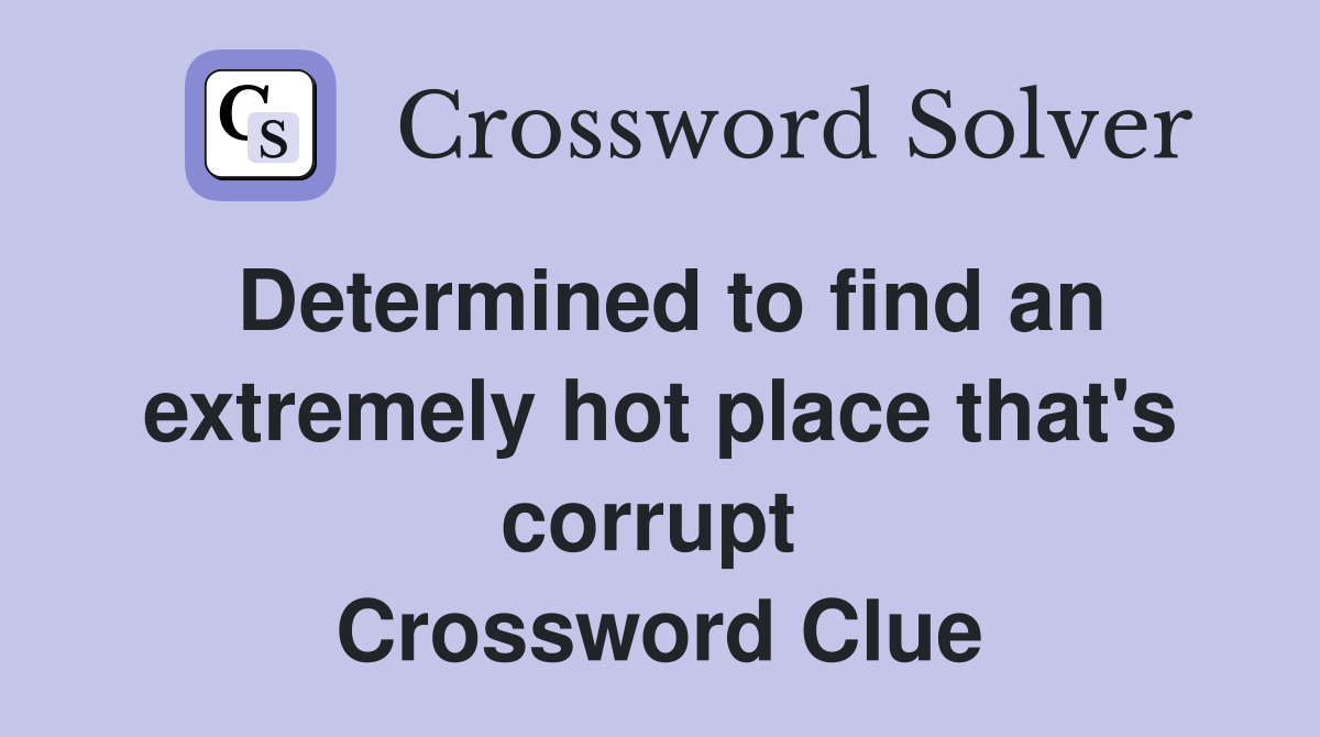 Determined to find an extremely hot place that's corrupt  Crossword Clue