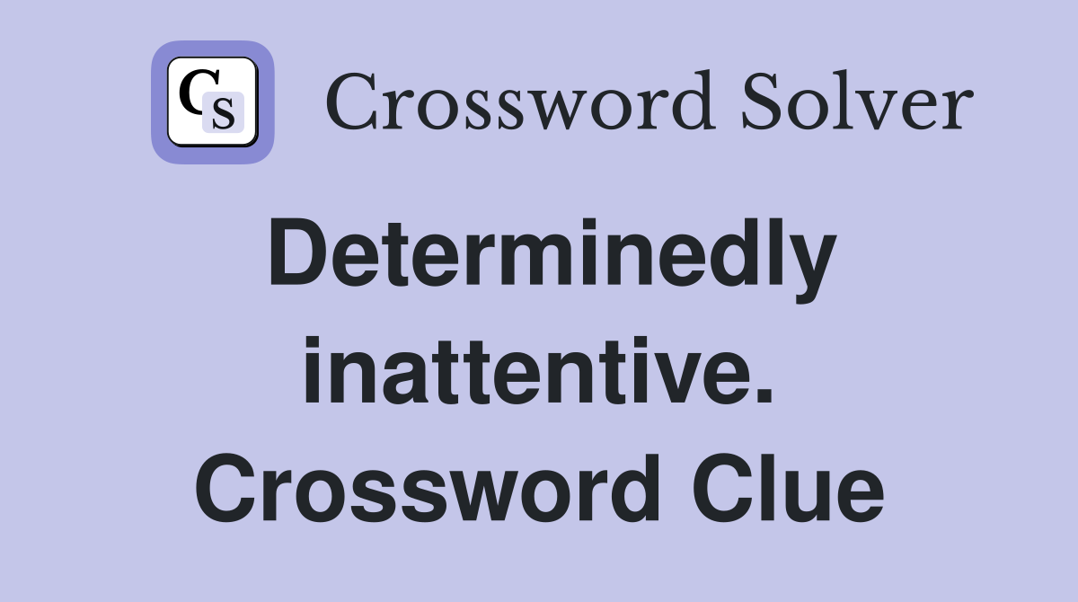 Determinedly inattentive. Crossword Clue