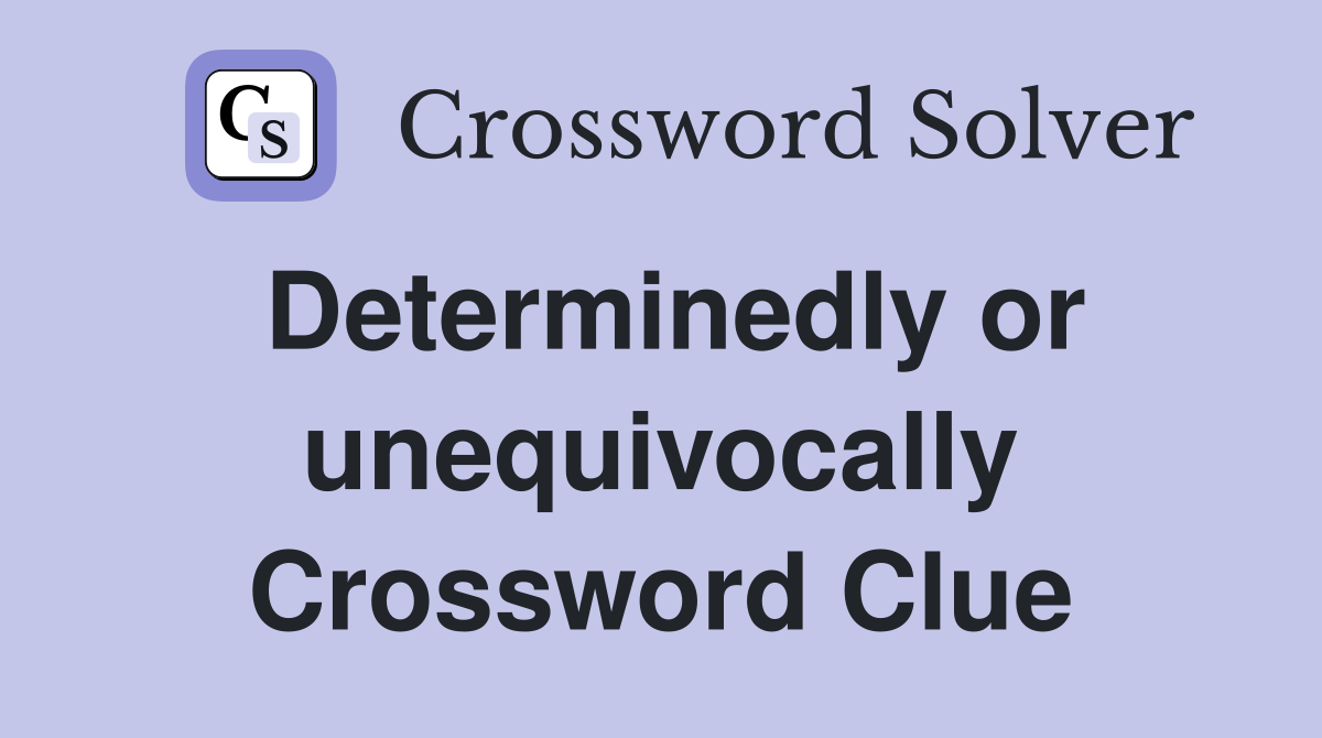 Determinedly or unequivocally Crossword Clue