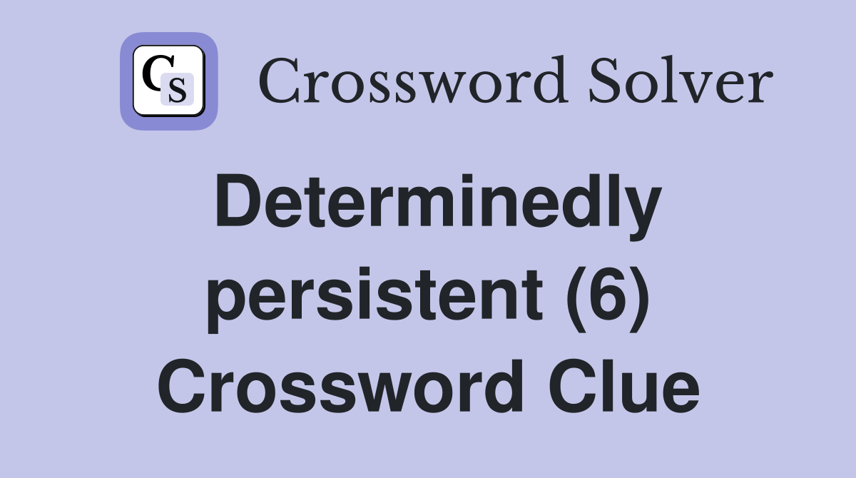 Determinedly persistent (6) Crossword Clue