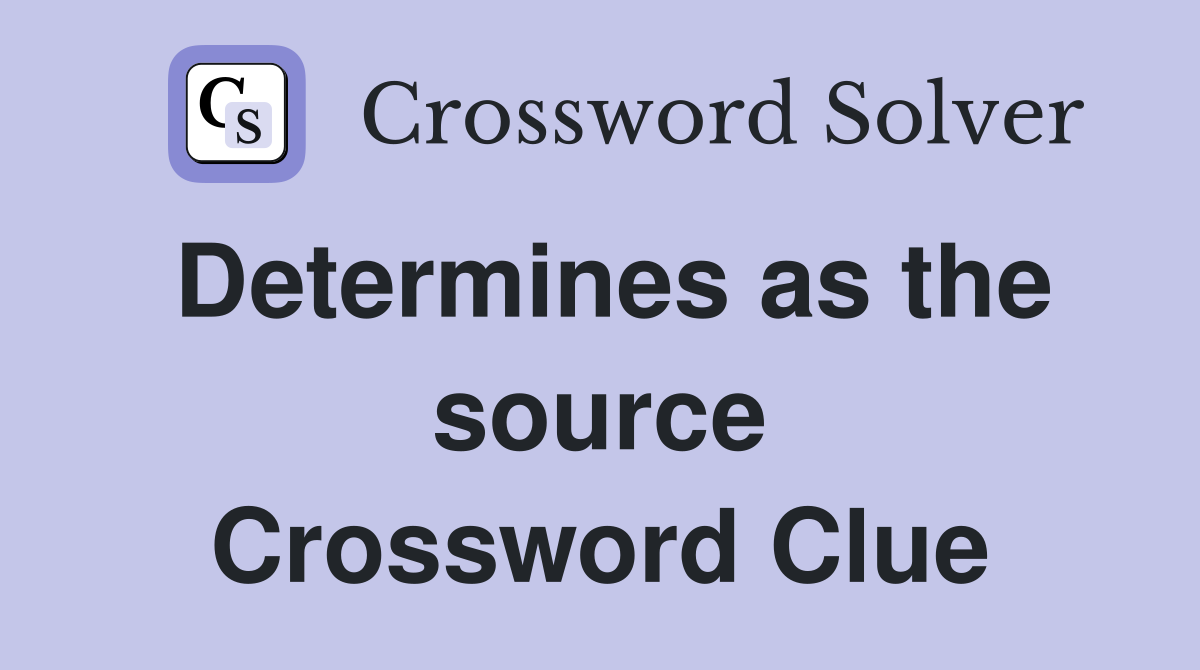 Determines as the source Crossword Clue