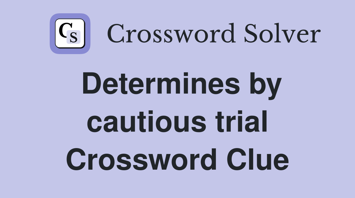 Determines by cautious trial Crossword Clue