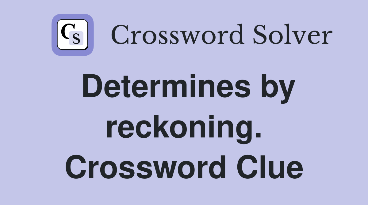 Determines by reckoning. Crossword Clue