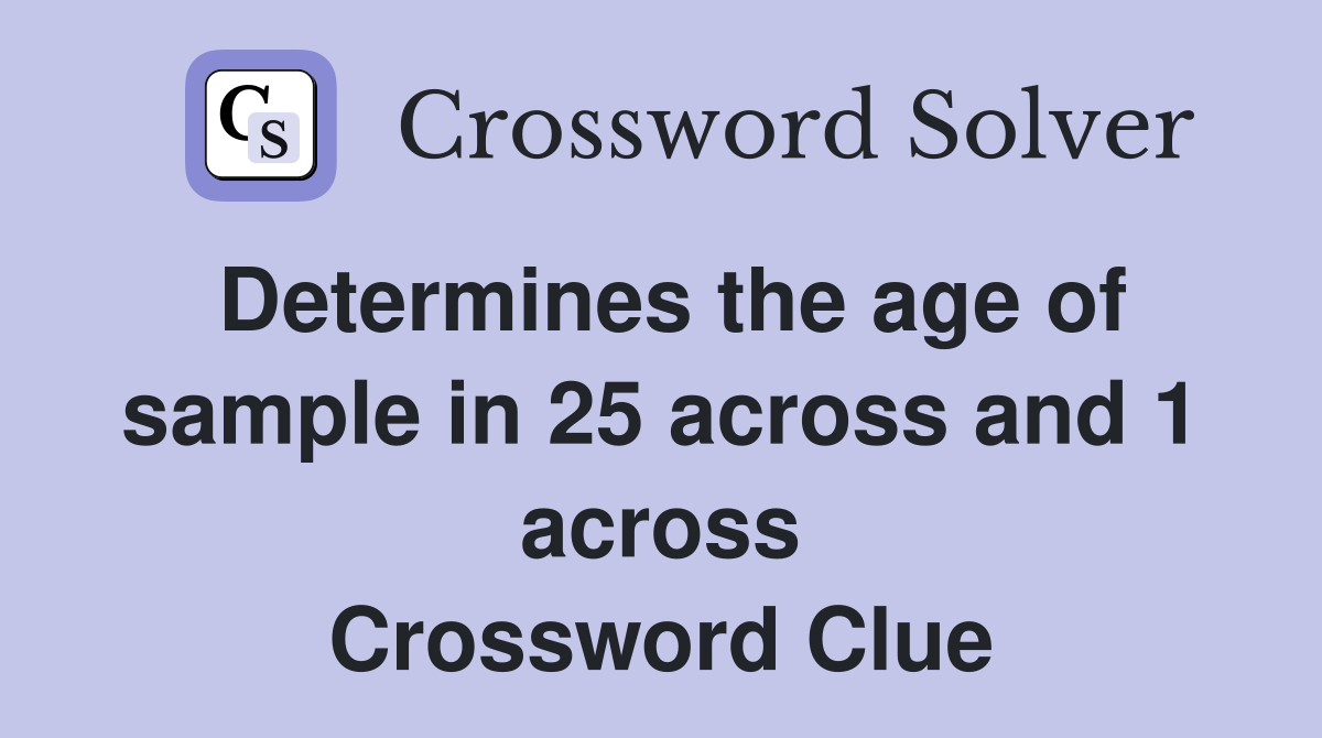 Determines the age of sample in 25 across and 1 across Crossword Clue
