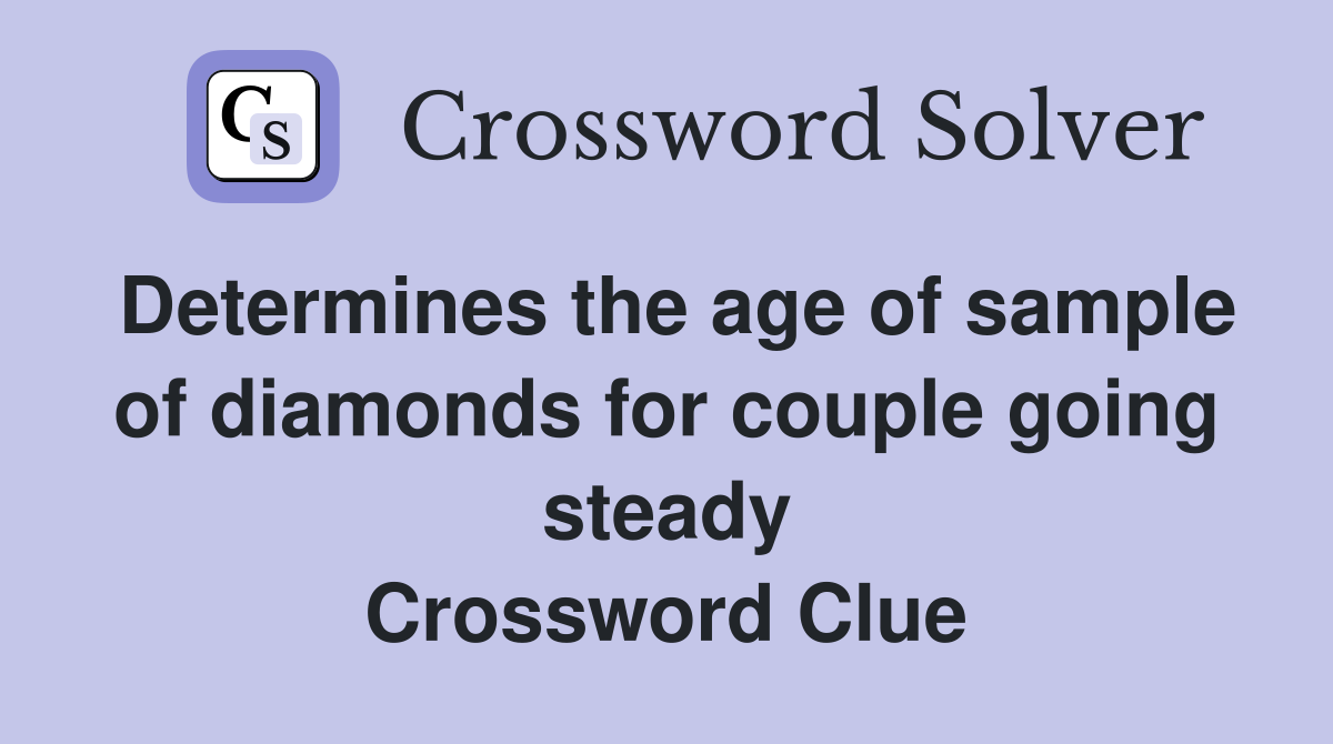 Determines the age of sample of diamonds for couple going steady Crossword Clue