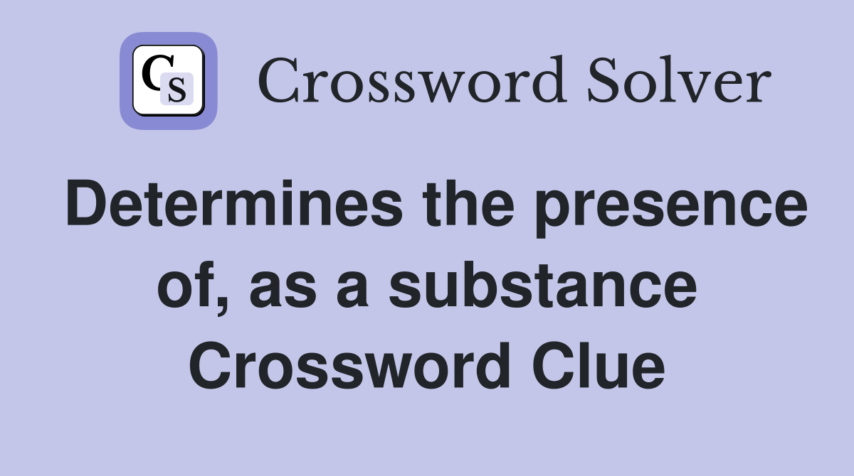 Determines the presence of, as a substance Crossword Clue