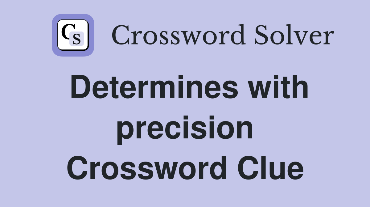 Determines with precision Crossword Clue