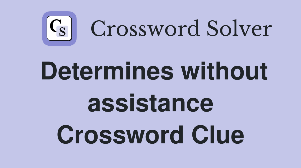 Determines without assistance Crossword Clue
