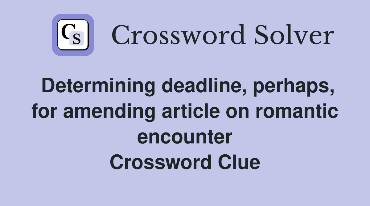Determining deadline, perhaps, for amending article on romantic encounter Crossword Clue